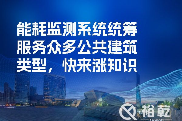 能耗監(jiān)測系統(tǒng)統(tǒng)籌服務(wù)眾多公共建筑類型，快來漲知識