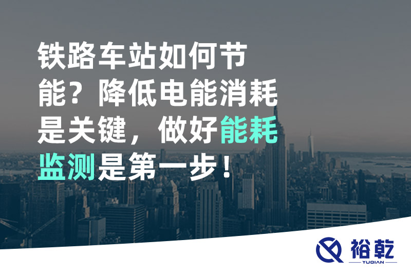 鐵路車站如何節(jié)能？降低電能消耗是關(guān)鍵，做好能耗監(jiān)測是第一步！