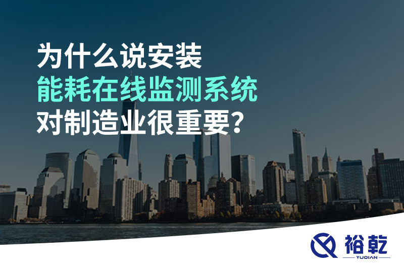 為什么說安裝能耗在線監(jiān)測(cè)系統(tǒng)對(duì)制造業(yè)很重要？