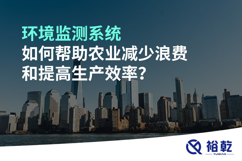 環(huán)境監(jiān)測系統(tǒng)如何幫助農(nóng)業(yè)減少浪費和提高生產(chǎn)效率？