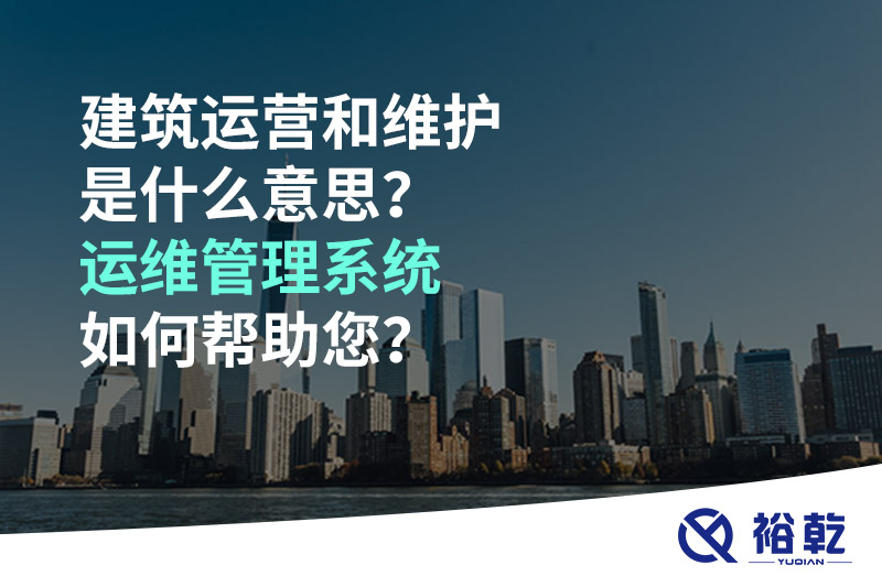 建筑運(yùn)營和維護(hù)是什么意思？ 建筑運(yùn)維管理系統(tǒng)如何幫助您？