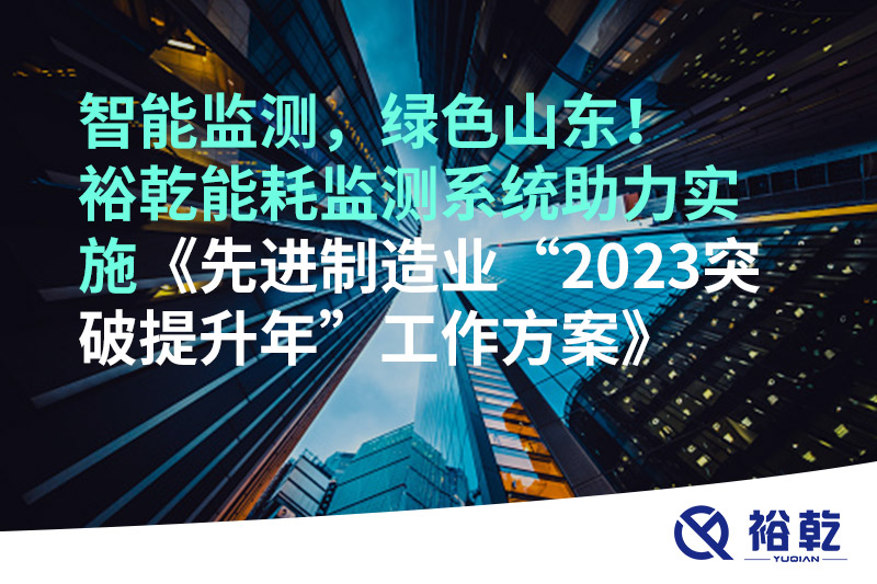 智能監(jiān)測(cè)，綠色山東！裕乾能耗監(jiān)測(cè)系統(tǒng)助力實(shí)施《先進(jìn)制造業(yè)“2023突破提升年”工