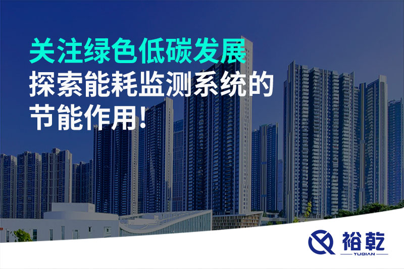 關(guān)注綠色低碳發(fā)展，探索能耗監(jiān)測系統(tǒng)的節(jié)能作用!